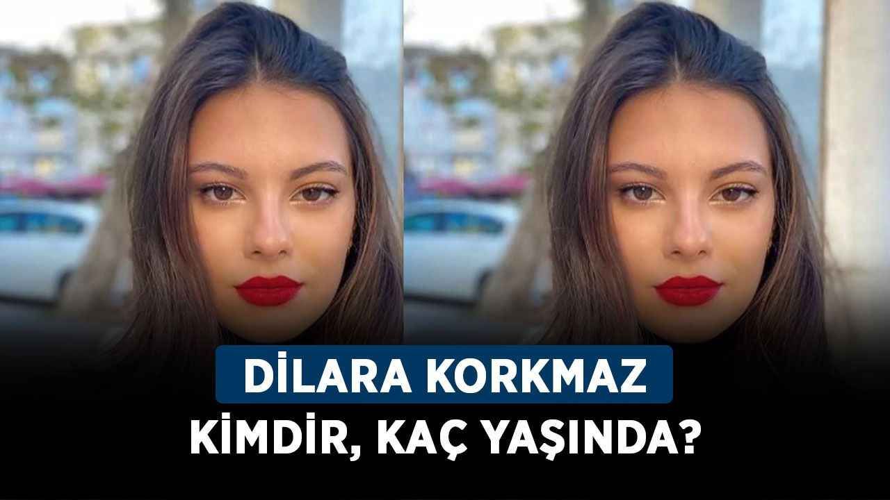 Dilara Korkmaz kimdir, kaç yaşında? Dilara Korkmaz nereli, boy ve kilosu ne?