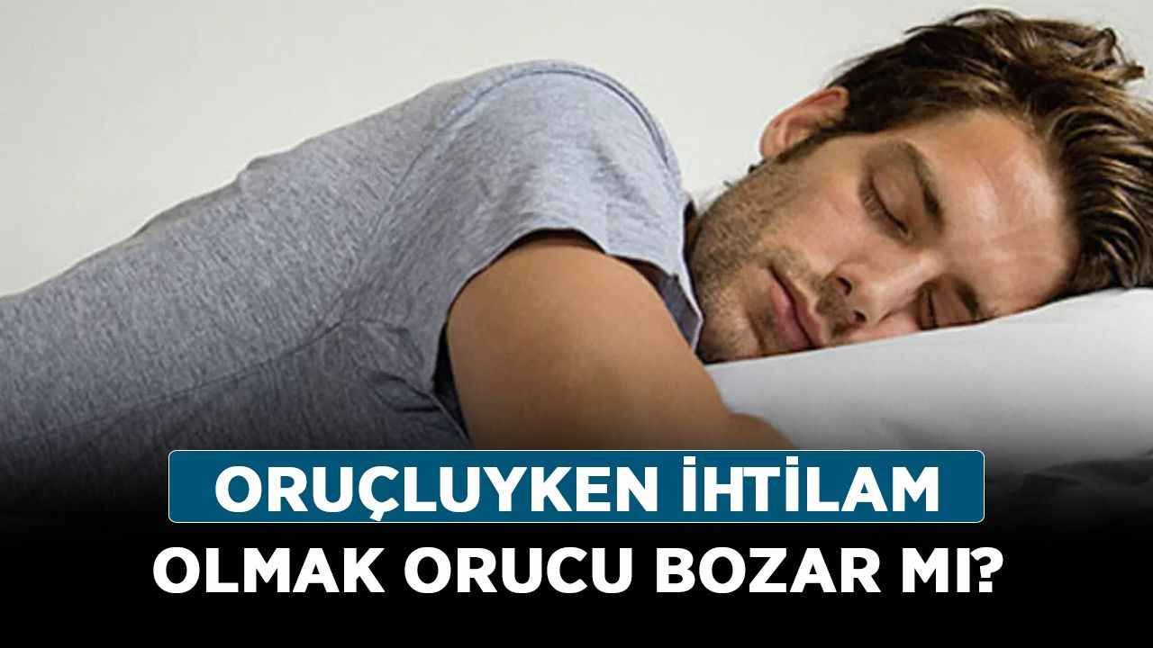 Oruçluyken İhtilam olmak orucu bozar mı? Uykuda ihtilam olmak (rüyalanmak) orucu bozar mı?