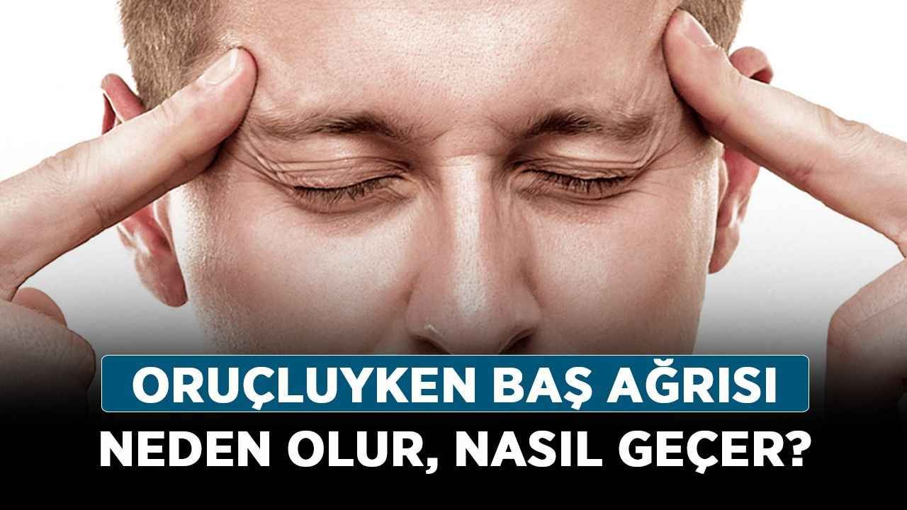 Oruçluyken baş ağrısı neden olur, nasıl geçer? Oruç tutarken baş ağrısına ne iyi gelir?