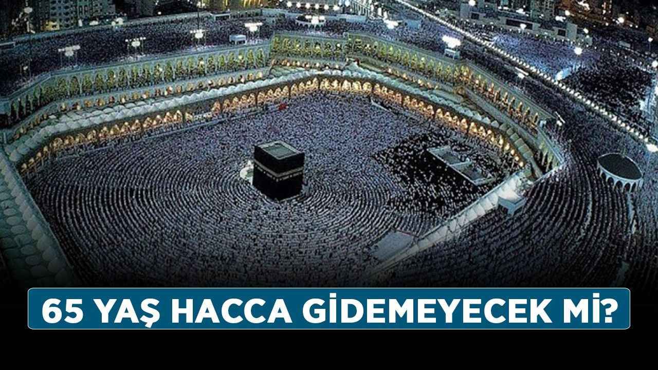 65 yaş üstü hac hakkı ne olacak? 65 yaş hacca gidemeyecek mi?