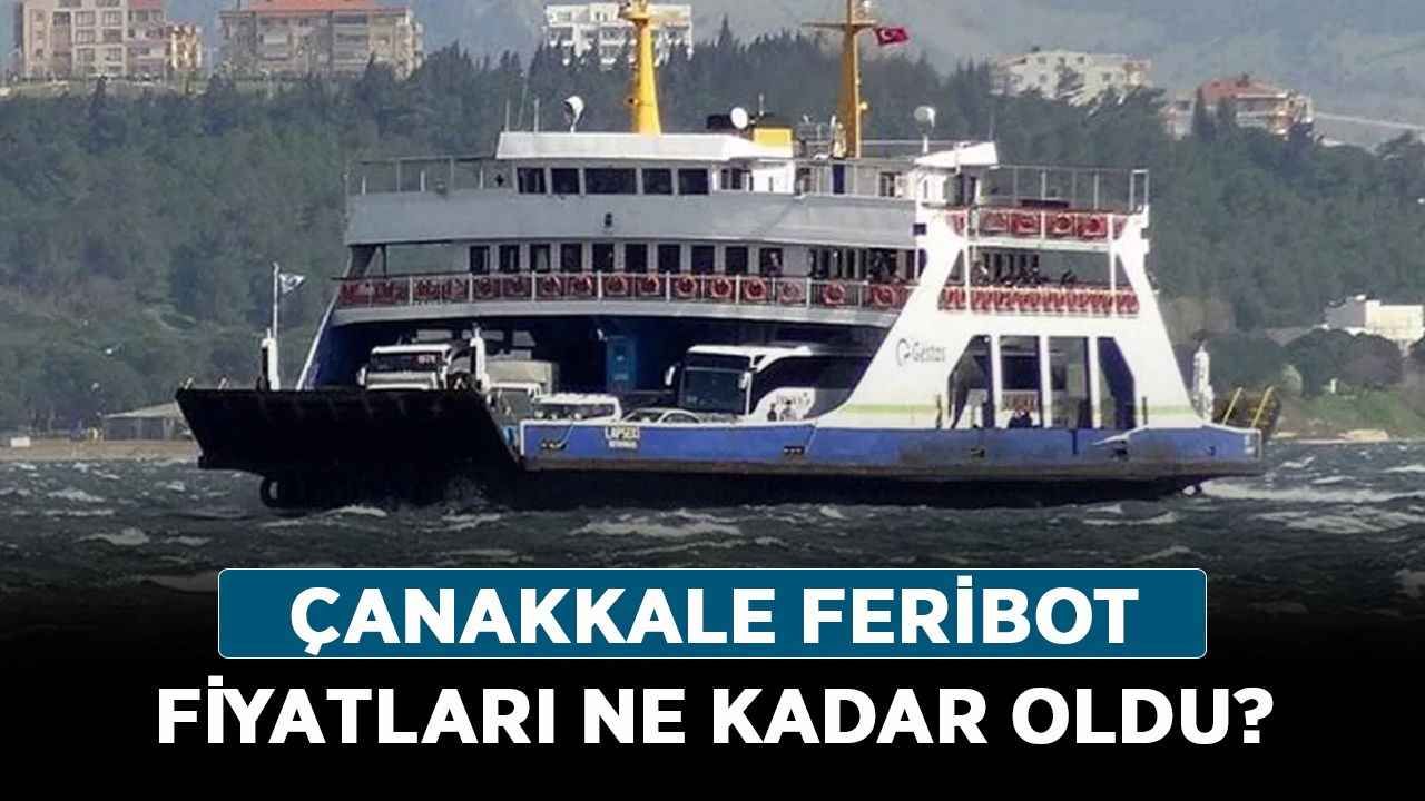 Çanakkale feribot fiyatları ne kadar oldu? Çanakkale feribot ücretlerine zam mı geldi?