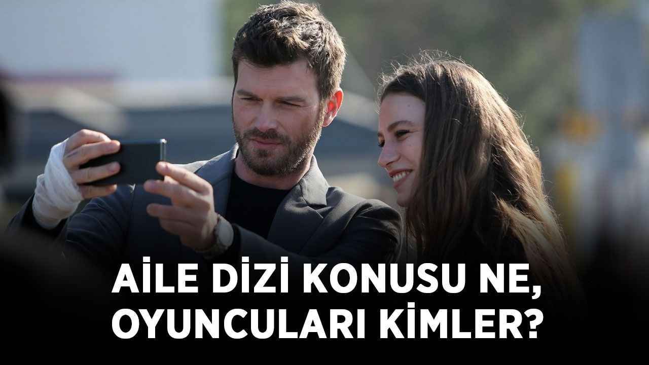 Aile dizisi ne zaman başlayacak? Aile dizi konusu ne, oyuncuları kimler?