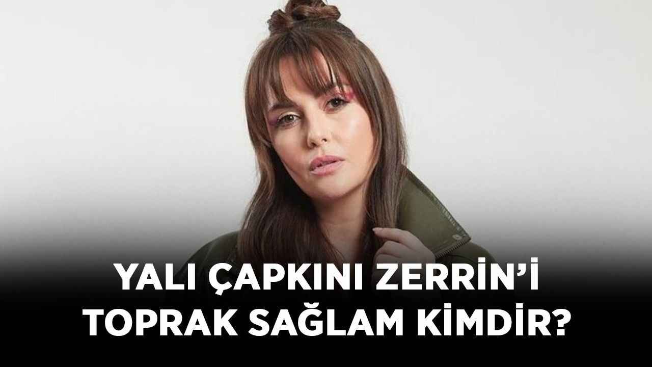 Yalı Çapkını Zerrin’i Toprak Sağlam kimdir? Toprak Sağlam kaç yaşında, nereli?