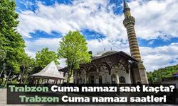 Trabzon Cuma namazı saat kaçta? Trabzon Cuma namazı saatleri