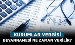 Kurumlar Vergisi nedir? Kurumlar Vergisi beyannamesi ne zaman verilir?