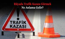 Rüyada Trafik Kazası Görmek Ne Anlama Gelir? Neye İşarettir? Anlamı, Yorumu