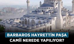 Barbaros Hayrettin Paşa Camii nerede yapılıyor? Barbaros Hayrettin Paşa Camii inşası ne zaman bitiyor?