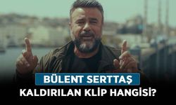 Bülent Serttaş neden gündem oldu? Bülent Serttaş kaldırılan klip hangisi?