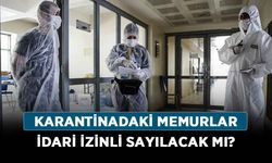 Karantinada kalan memurlar idari izinli sayılacak mı?