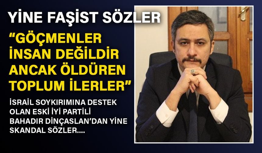 Bahadır Dinçaslan: Göçmenler insan değil, öldüren toplum ilerler