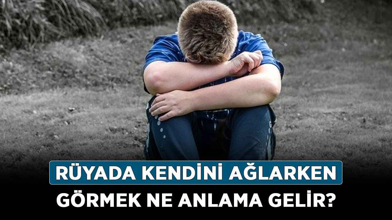 Rüyada Kendini Ağlarken Görmek Ne Anlama Gelir? Neye İşarettir? Anlamı, Yorumu Haberler